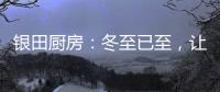 银田厨房：冬至已至
，让爱更有温度