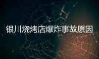 银川烧烤店爆炸事故原因公布
：系液化气快速泄漏引发