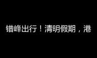 错峰出行！清明假期，港珠澳大桥车流高峰是→