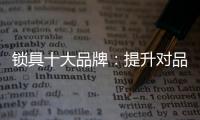 锁具十大品牌
：提升对品牌创新的认识 打造实力品牌