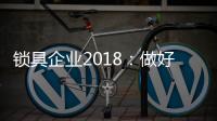 锁具企业2018：做好产品服务 做好本质工作