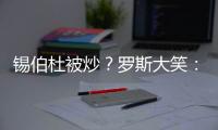 锡伯杜被炒？罗斯大笑：当你带着3000万美元离开时 你不可能生气