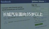 长城汽车面向35岁以上人才开启专场招聘！魏建军	
：35岁不应是终点而是起点
