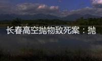 长春高空抛物致死案：抛砖男子被最高法核准死刑�	，立即执行