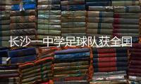 长沙一中学足球队获全国亚军！