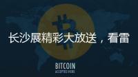 长沙展精彩大放送，看雷沃重工嗨翻