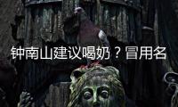 钟南山建议喝奶？冒用名人营销该打！