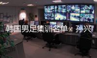 韩国男足集训名单：孙兴慜领衔 金玟哉入选