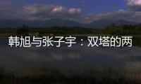 韩旭与张子宇：双塔的两个极端