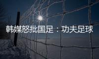 韩媒怒批国足
	：功夫足球名不虚传�！犯规没有体育道德 高天意逃红