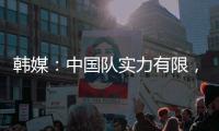 韩媒	：中国队实力有限，洪明甫的实验结果没什么意义