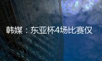 韩媒：东亚杯4场比赛仅6000余人现场观战 因气候&交通&关注度不够