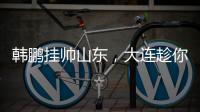 韩鹏挂帅山东
，大连趁你病要你命	！金左脚成新队魂 鹏莱组合吃饼