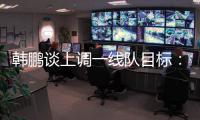 韩鹏谈上调一线队目标：能力有大小�
，还是毫无保留发挥自己能力