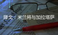 隆戈
：米兰将与加拉塔萨雷接触谈莫拉塔，后者想省300万欧租借费