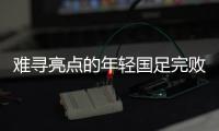 难寻亮点的年轻国足完败韩国队	，大家还要在中超蹉跎多久？