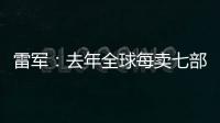 雷军
：去年全球每卖七部手机就有一部是小米