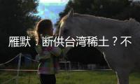 雁默�：断供台湾稀土
	？不如直接统一