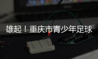 雄起！重庆市青少年足球联赛启幕