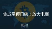 集成吊顶门店：放大电商短板 提升线下服务的“含金量”