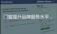 门窗提升品牌服务水平，成行业内门窗领跑者