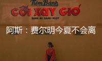 阿斯：费尔明今夏不会离队�，弗里克认为他是非卖品