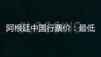 阿根廷中国行票价：最低580元最高4800元