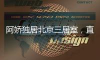 阿娇独居北京三居室，直言比香港便宜，44岁仍想怀孕生子