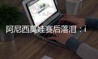 阿尼西莫娃赛后落泪�：iga你真是个不可思议的球员
