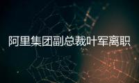 阿里集团副总裁叶军离职，距卸任钉钉CEO不足两月