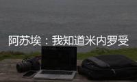 阿苏埃
：我知道米内罗受伤带来了影响，希望尽快给球队带来帮助