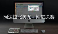 阿达拉比奥尤
：闯进决赛很棒但任务还没完成；若昂适应得很好