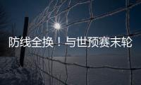 防线全换！与世预赛末轮对巴林相比，国足本场首发更换7人