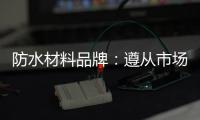 防水材料品牌：遵从市场发展 抓住销量源头