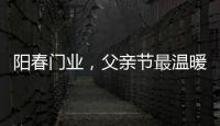 阳春门业，父亲节最温暖的守护!