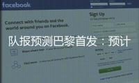 队报预测巴黎首发：预计与对阵皇马首发相同，登贝莱领衔