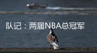 队记：两届NBA总冠军成员詹姆斯
