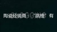 陶瓷经销商	：“跳槽”有风险 “改嫁”需谨慎