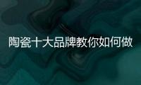陶瓷十大品牌教你如何做到与经销商共赢
！