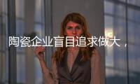 陶瓷企业盲目追求做大，小心“虚胖”垮掉
！