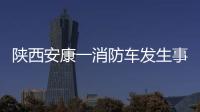 陕西安康一消防车发生事故	，致5死1伤