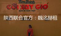 陕西联合官方
：魏洺赫租借加盟梅州，李天乐租借加盟广西蓝航