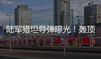 陆军猎坦导弹曝光
！轰顶爆破穿甲可全天候作战