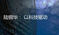 陆铜华
： 以科技驱动 文化赋能 塑造品牌核心价值