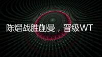 陈熠战胜蒯曼，晋级WTT美国大满贯女单决赛