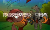 陈熠谈逆转晋级：早田希娜给我的压力非常大
，落后的时候没有放弃