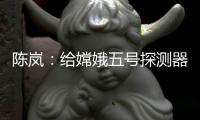 陈岚
：给嫦娥五号探测器配上“手机”