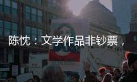 陈忱：文学作品非钞票�，创作何须尽倾世？