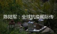 陈陆军�：全球抗疫国际传播既要“陈情”
，还要“说理”