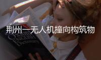 荆州一无人机撞向构筑物引发火灾	，一人受伤